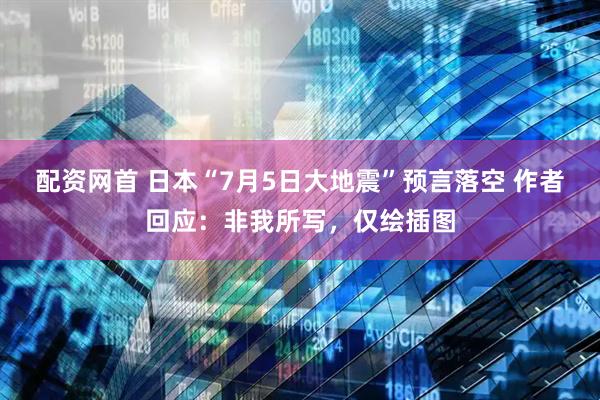 配资网首 日本“7月5日大地震”预言落空 作者回应：非我所写，仅绘插图