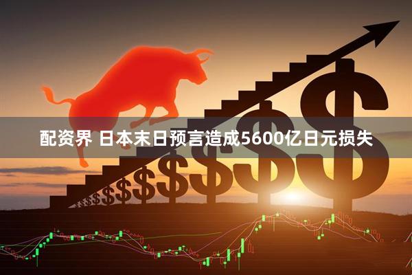 配资界 日本末日预言造成5600亿日元损失