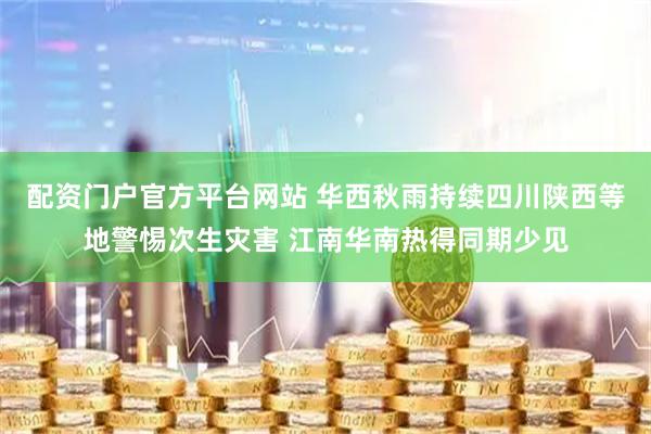 配资门户官方平台网站 华西秋雨持续四川陕西等地警惕次生灾害 江南华南热得同期少见