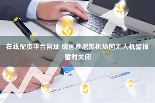 在线配资平台网址 德国慕尼黑机场因无人机警报暂时关闭