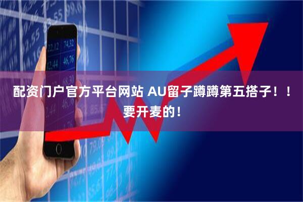 配资门户官方平台网站 AU留子蹲蹲第五搭子!!要开麦的!