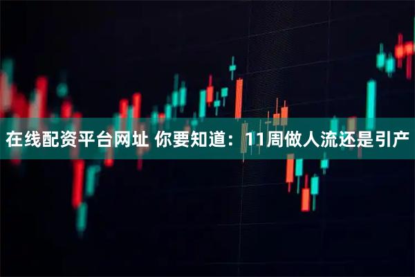 在线配资平台网址 你要知道:11周做人流还是引产