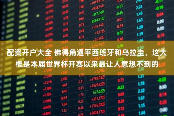 配资开户大全 佛得角逼平西班牙和乌拉圭，这大概是本届世界杯开赛以来最让人意想不到的